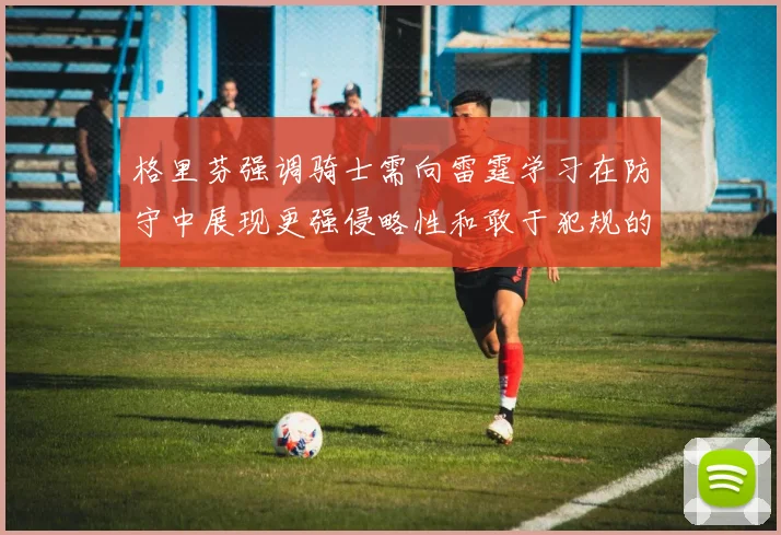 格里芬强调骑士需向雷霆学习在防守中展现更强侵略性和敢于犯规的态度