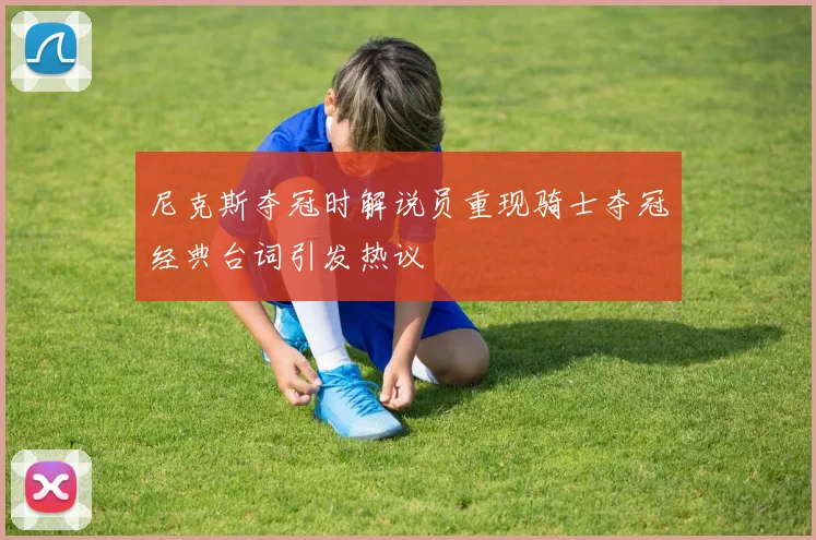 尼克斯夺冠时解说员重现骑士夺冠经典台词引发热议