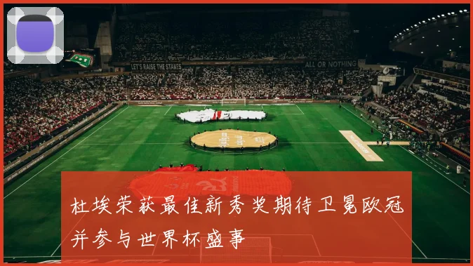 杜埃荣获最佳新秀奖期待卫冕欧冠并参与世界杯盛事