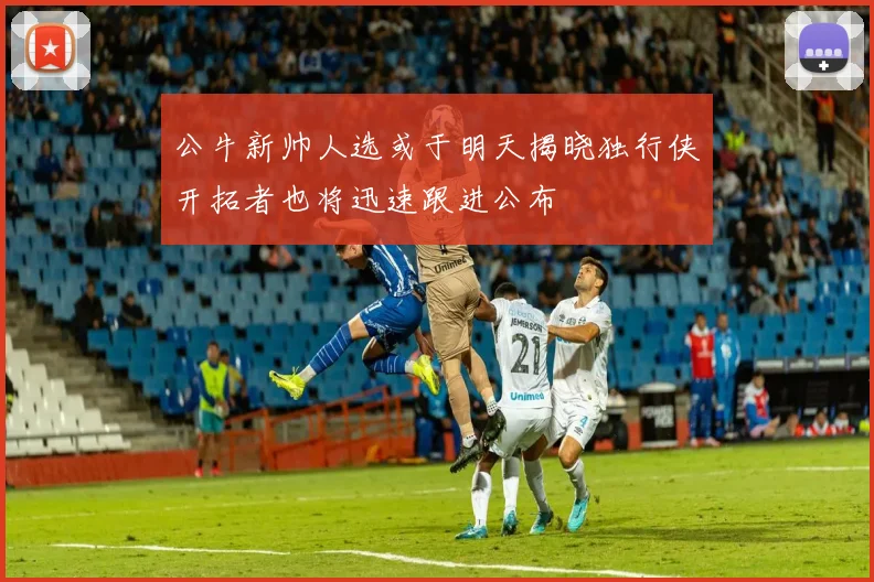 公牛新帅人选或于明天揭晓独行侠开拓者也将迅速跟进公布