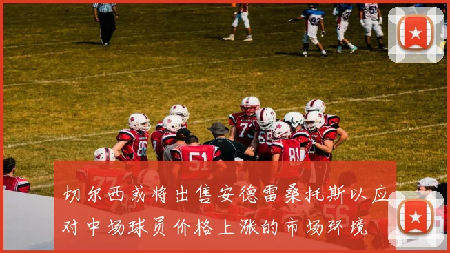 切尔西或将出售安德雷桑托斯以应对中场球员价格上涨的市场环境